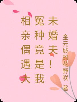 相亲偶遇大冤种竟是我未婚夫！