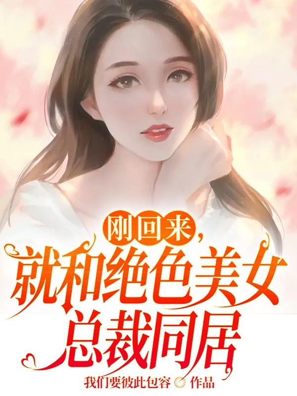 刚回来,就和绝色美女总裁同居