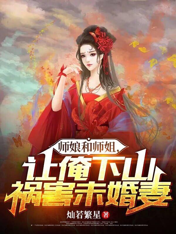 师娘和师姐,让俺下山祸害未婚妻