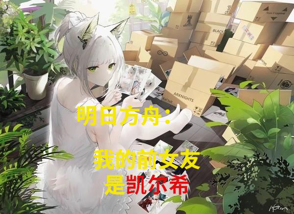 明日方舟：我的前女友是凯尔希