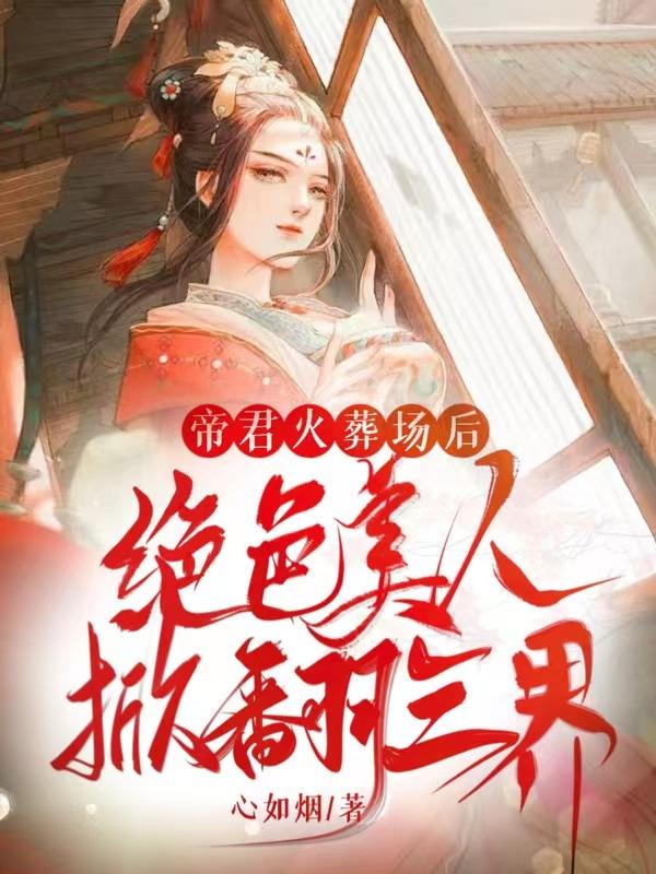 帝君火葬场后：绝色美人掀翻三界