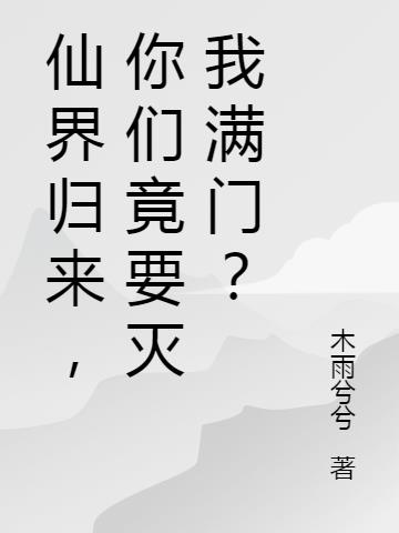 仙界归来,你们竟要灭我满门？