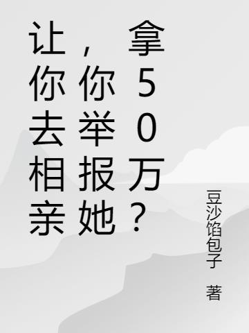 让你去相亲,你举报她拿50万？