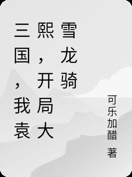 三国,我袁熙,开局大雪龙骑